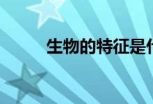 生物的特征是什么（生物的特征）