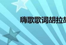嗨歌歌词胡拉胡拉勒（嗨歌歌词）