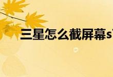 三星怎么截屏幕s7（三星e7怎么截屏）