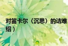 对笛卡尔〈沉思〉的诘难（关于对笛卡尔〈沉思〉的诘难介绍）