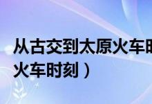 从古交到太原火车时刻表查询（从古交到太原火车时刻）