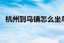 杭州到乌镇怎么坐车最方便（杭州到乌镇）