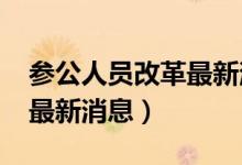 参公人员改革最新消息2021（参公人员改革最新消息）