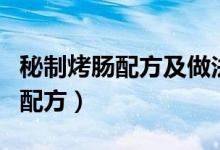 秘制烤肠配方及做法视频教程全集（秘制烤肠配方）