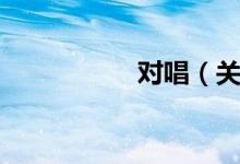 对唱（关于对唱介绍）