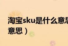 淘宝sku是什么意思的缩写（淘宝sku是什么意思）