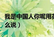 我是中国人你呢用英语怎么说（你呢用英语怎么说）