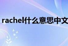 rachel什么意思中文翻译（rachel什么意思）