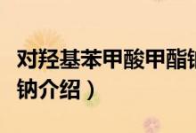 对羟基苯甲酸甲酯钠（关于对羟基苯甲酸甲酯钠介绍）