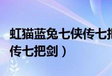虹猫蓝兔七侠传七把剑的绝招（虹猫蓝兔七侠传七把剑）