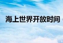 海上世界开放时间（海上世界门票多少钱）