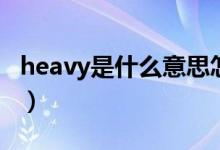 heavy是什么意思怎么读（heavy是什么意思）