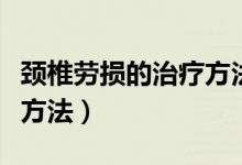 颈椎劳损的治疗方法是什么（颈椎劳损的治疗方法）