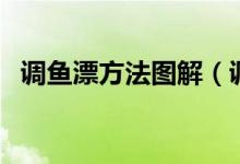 调鱼漂方法图解（调鱼漂的正确方法视频）
