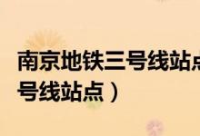 南京地铁三号线站点线路图最新（南京地铁三号线站点）