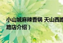 小山城麻辣香锅 天山西路店（关于小山城麻辣香锅 天山西路店介绍）