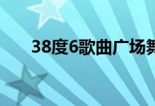38度6歌曲广场舞28步（38度6歌曲）