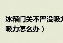 冰箱门关不严没吸力自动开（冰箱门关不严没吸力怎么办）