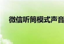 微信听筒模式声音很大（微信听筒模式）
