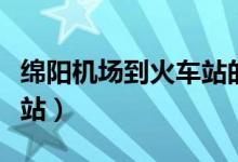 绵阳机场到火车站的公交车（绵阳机场到火车站）