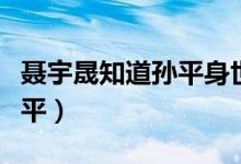聂宇晟知道孙平身世（聂宇晟什么时候知道孙平）