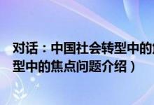 对话：中国社会转型中的焦点问题（关于对话：中国社会转型中的焦点问题介绍）