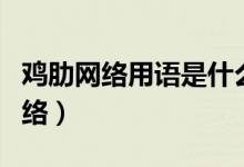 鸡肋网络用语是什么意思（鸡肋是什么意思网络）
