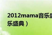 2012mama音乐盛典全集（2016mama音乐盛典）