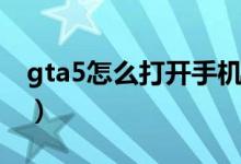 gta5怎么打开手机拨号（gta5怎么打开手机）