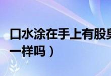 口水涂在手上有股臭味正常吗（口水臭和口臭一样吗）