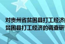 对贵州省贫困县打工经济的调查研究及对策（关于对贵州省贫困县打工经济的调查研究及对策介绍）