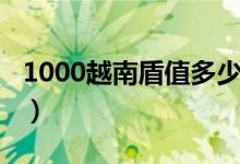 1000越南盾值多少钱（1000越南盾能买什么）