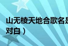 山无棱天地合歌名是什么（山无棱天地合完整对白）