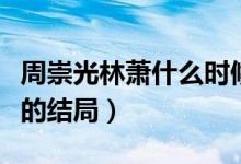 周崇光林萧什么时候在一起的（周崇光与林萧的结局）
