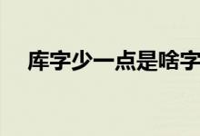 库字少一点是啥字（库字少一点读什么）