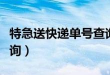 特急送快递单号查询官网（特急送快递单号查询）