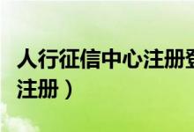 人行征信中心注册登录名短信（人行征信中心注册）