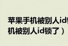 苹果手机被别人id锁了还能回收吗?（苹果手机被别人id锁了）