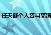 任天野个人资料高清图片（任天野个人资料）