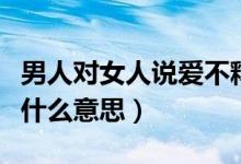 男人对女人说爱不释手什么意思（爱不释手是什么意思）