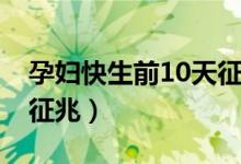 孕妇快生前10天征兆二胎（孕妇快生前10天征兆）