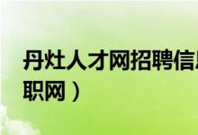 丹灶人才网招聘信息_丹灶全职招聘（丹灶求职网）