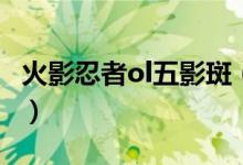 火影忍者ol五影斑(火影忍者ol五影宝箱节点)