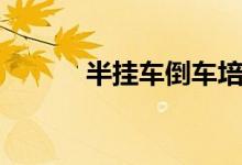 半挂车倒车培训（半挂车倒车）
