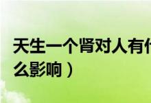 天生一个肾对人有什么影响（一个肾对人有什么影响）