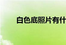 白色底照片有什么用（白色底照片）