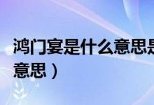鸿门宴是什么意思是好还是坏（鸿门宴是什么意思）