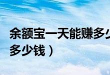余额宝一天能赚多少钱到账（余额宝一天能赚多少钱）
