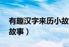 有趣汉字来历小故事50字（有趣汉字来历小故事）