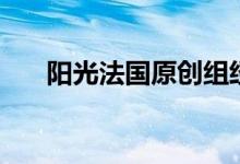 阳光法国原创组经典（阳光法国论坛）